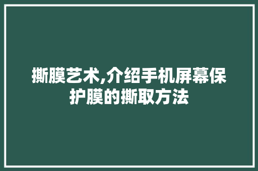 撕膜艺术,介绍手机屏幕保护膜的撕取方法 WordPress教程