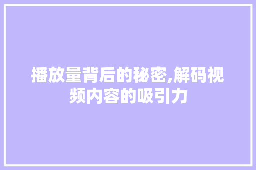 播放量背后的秘密,解码视频内容的吸引力