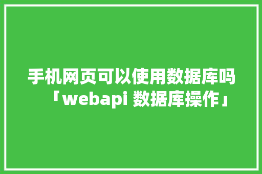 手机网页可以使用数据库吗「webapi 数据库操作」