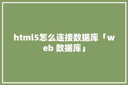 html5怎么连接数据库「web 数据库」 html5怎么连接数据库「web 数据库」 服务器/数据库