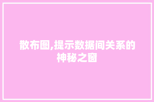 散布图,提示数据间关系的神秘之窗