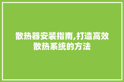 散热器安装指南,打造高效散热系统的方法