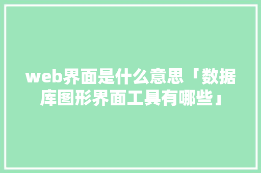 web界面是什么意思「数据库图形界面工具有哪些」 web界面是什么意思「数据库图形界面工具有哪些」 服务器/数据库