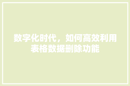 数字化时代，如何高效利用表格数据删除功能