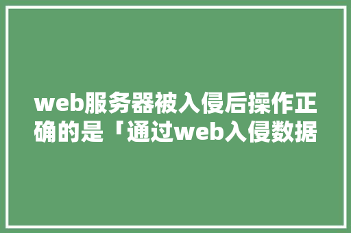 web服务器被入侵后操作正确的是「通过web入侵数据库的方法」 SEO教程