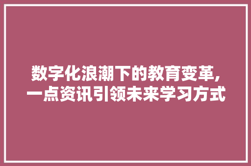 数字化浪潮下的教育变革,一点资讯引领未来学习方式