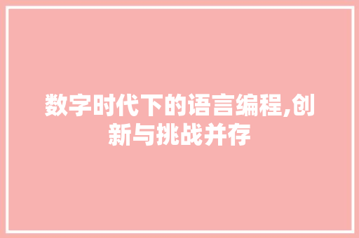 数字时代下的语言编程,创新与挑战并存