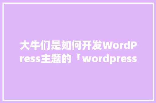 大牛们是如何开发WordPress主题的「wordpress 手机模板」 大牛们是如何开发WordPress主题的「wordpress 手机模板」 服务器/数据库
