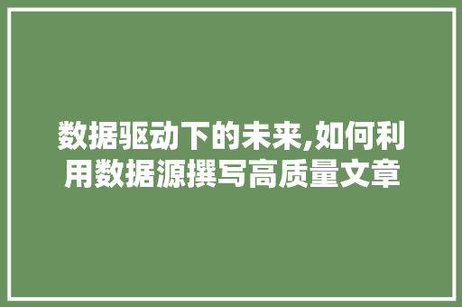 数据驱动下的未来,如何利用数据源撰写高质量文章