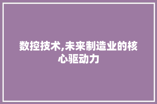 数控技术,未来制造业的核心驱动力