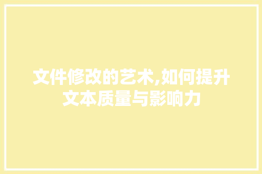 文件修改的艺术,如何提升文本质量与影响力