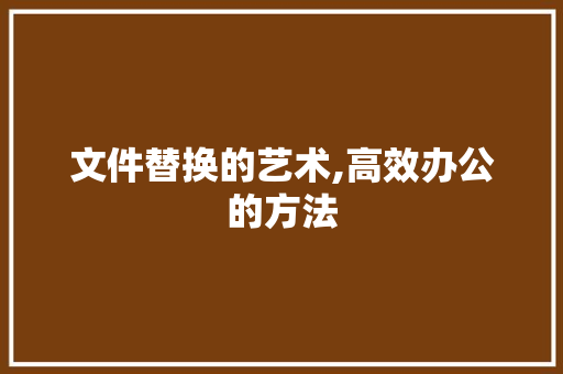 文件替换的艺术,高效办公的方法