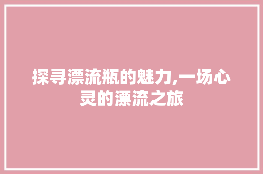 探寻漂流瓶的魅力,一场心灵的漂流之旅