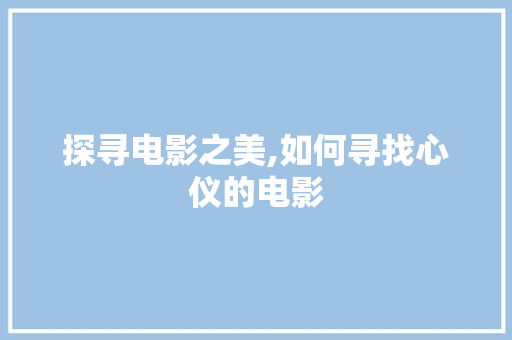 探寻电影之美,如何寻找心仪的电影