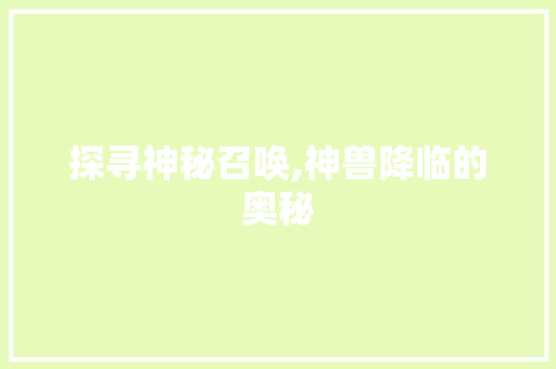 探寻神秘召唤,神兽降临的奥秘