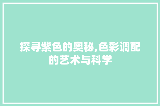 探寻紫色的奥秘,色彩调配的艺术与科学