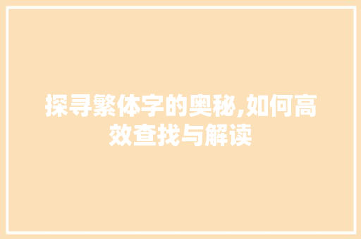 探寻繁体字的奥秘,如何高效查找与解读