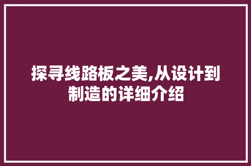 探寻线路板之美,从设计到制造的详细介绍