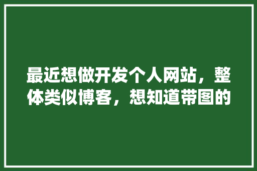最近想做开发个人网站，整体类似博客，想知道带图的文章随笔怎么设计保存和渲染的「wordpress 源码」