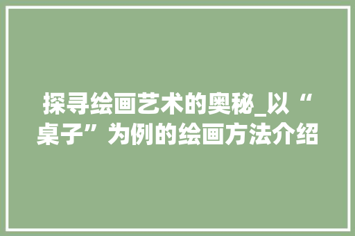 探寻绘画艺术的奥秘_以“桌子”为例的绘画方法介绍