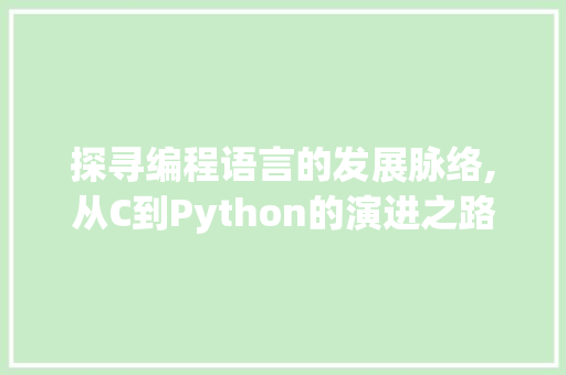 探寻编程语言的发展脉络,从C到Python的演进之路