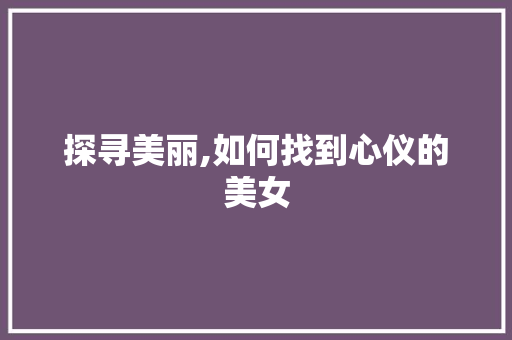 探寻美丽,如何找到心仪的美女