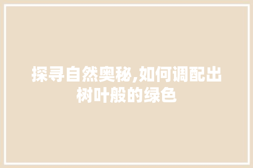 探寻自然奥秘,如何调配出树叶般的绿色