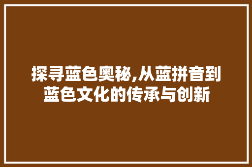 探寻蓝色奥秘,从蓝拼音到蓝色文化的传承与创新