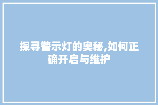 探寻警示灯的奥秘,如何正确开启与维护