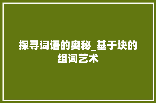 探寻词语的奥秘_基于块的组词艺术