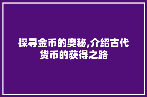 探寻金币的奥秘,介绍古代货币的获得之路
