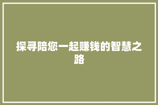 探寻陪您一起赚钱的智慧之路 探寻陪您一起赚钱的智慧之路