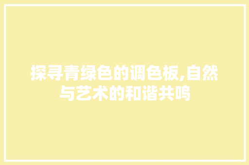 探寻青绿色的调色板,自然与艺术的和谐共鸣