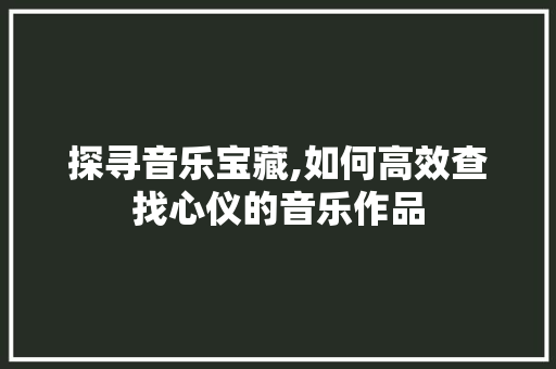探寻音乐宝藏,如何高效查找心仪的音乐作品