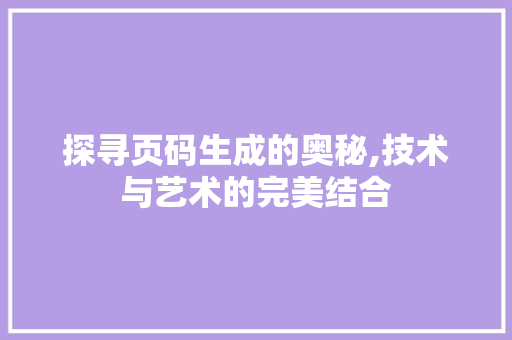 探寻页码生成的奥秘,技术与艺术的完美结合