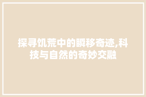 探寻饥荒中的瞬移奇迹,科技与自然的奇妙交融
