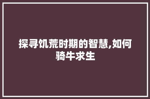 探寻饥荒时期的智慧,如何骑牛求生