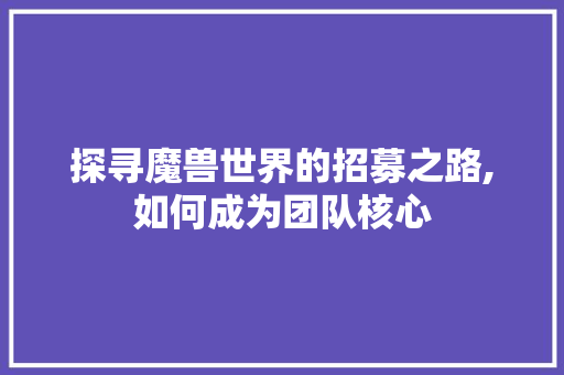 探寻魔兽世界的招募之路,如何成为团队核心 Web前端