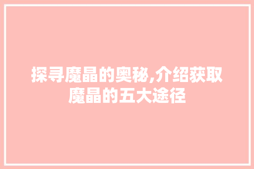 探寻魔晶的奥秘,介绍获取魔晶的五大途径