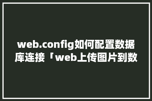 web.config如何配置数据库连接「web上传图片到数据库」 web.config如何配置数据库连接「web上传图片到数据库」 SEO教程