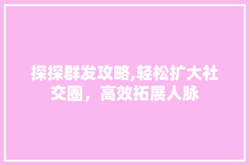 探探群发攻略,轻松扩大社交圈，高效拓展人脉