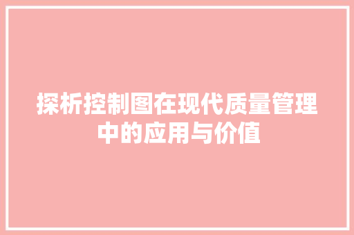 探析控制图在现代质量管理中的应用与价值