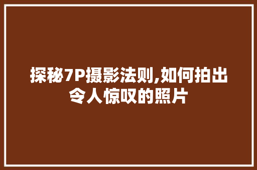 探秘7P摄影法则,如何拍出令人惊叹的照片