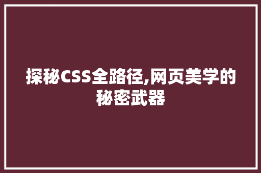 探秘CSS全路径,网页美学的秘密武器 探秘CSS全路径,网页美学的秘密武器