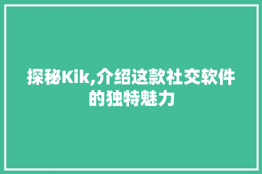 探秘Kik,介绍这款社交软件的独特魅力 探秘Kik,介绍这款社交软件的独特魅力