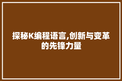 探秘K编程语言,创新与变革的先锋力量 探秘K编程语言,创新与变革的先锋力量