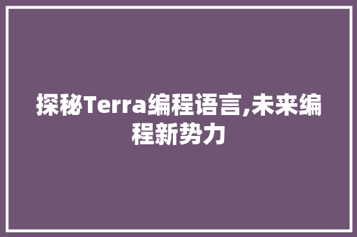 探秘Terra编程语言,未来编程新势力 探秘Terra编程语言,未来编程新势力