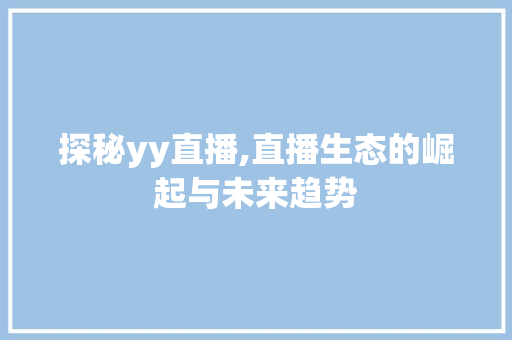 探秘yy直播,直播生态的崛起与未来趋势 SEO教程