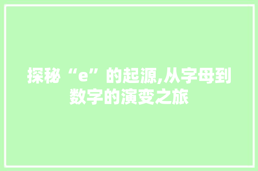 探秘“e”的起源,从字母到数字的演变之旅