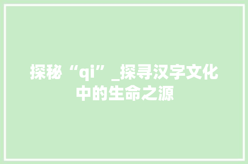 探秘“qi”_探寻汉字文化中的生命之源